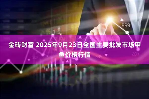 金砖财富 2025年9月23日全国主要批发市场甲鱼价格行情
