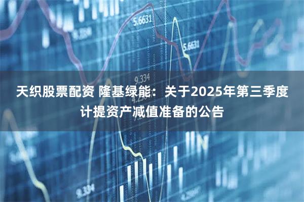 天织股票配资 隆基绿能：关于2025年第三季度计提资产减值准备的公告
