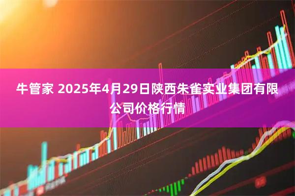 牛管家 2025年4月29日陕西朱雀实业集团有限公司价格行情