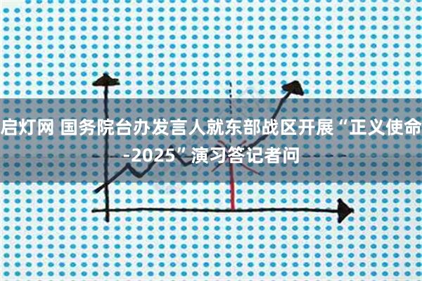 启灯网 国务院台办发言人就东部战区开展“正义使命-2025”演习答记者问