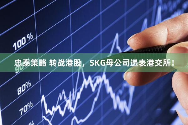忠泰策略 转战港股，SKG母公司递表港交所！